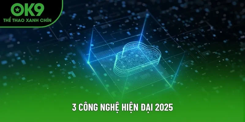 3 công nghệ hiện đại 2025 3 công nghệ hiện đại 2025