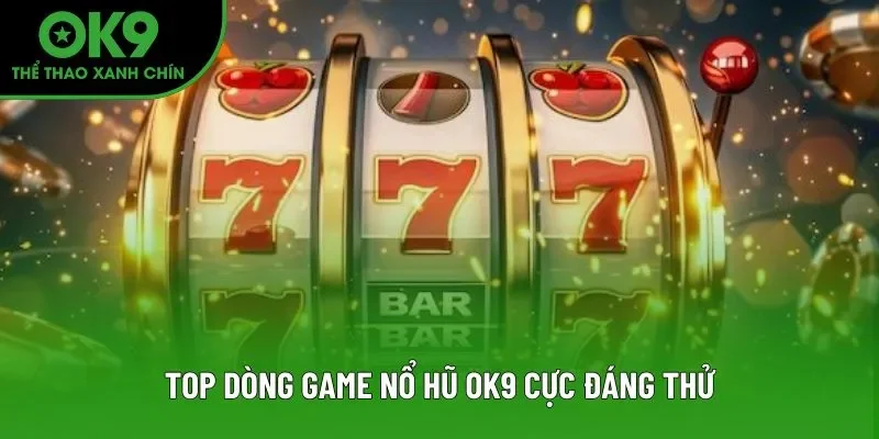 Top dòng game nổ hũ OK9 cực đáng thử